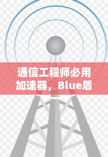 通信工程师必用加速器，Blue盾 Pro 12.3
