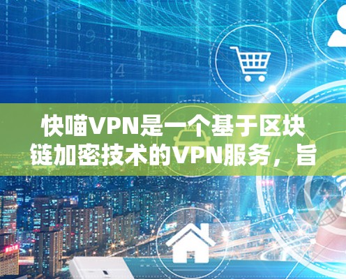 快喵VPN是一个基于区块链加密技术的VPN服务,旨在提供安全、便捷的网络连接体验。以下是对快喵VPN的详细分析 快喵VPN是一个基于区块链加密技术的VPN服务,旨在提供安全、便捷的网络连接体验。以下是对快喵VPN的详细分析
