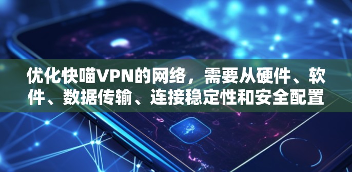 优化快喵VPN的网络,需要从硬件、软件、数据传输、连接稳定性和安全配置等方面入手。以下是具体的优化步骤和建议 优化快喵VPN的网络,需要从硬件、软件、数据传输、连接稳定性和安全配置等方面入手。以下是具体的优化步骤和建议