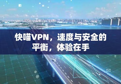 快喵VPN,速度与安全的平衡,体验在手 快喵VPN,速度与安全的平衡,体验在手