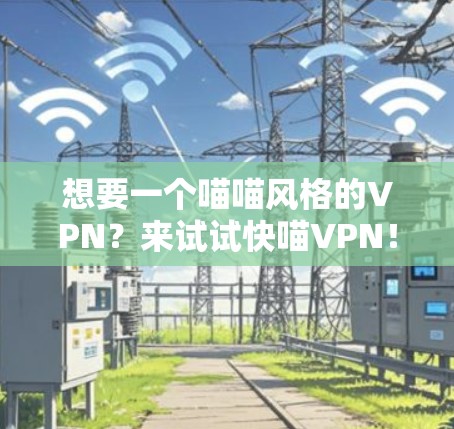 想要一个喵喵风格的VPN？来试试快喵VPN！