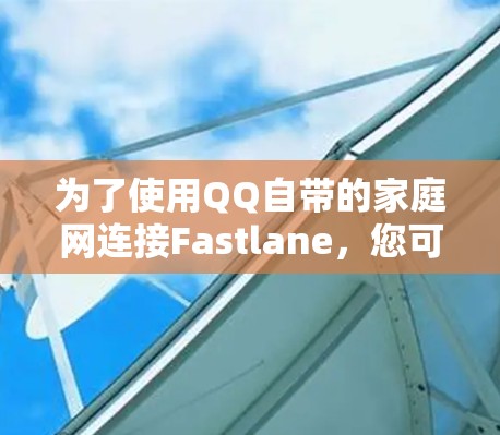 为了使用QQ自带的家庭网连接Fastlane，您可以按照以下步骤进行操作