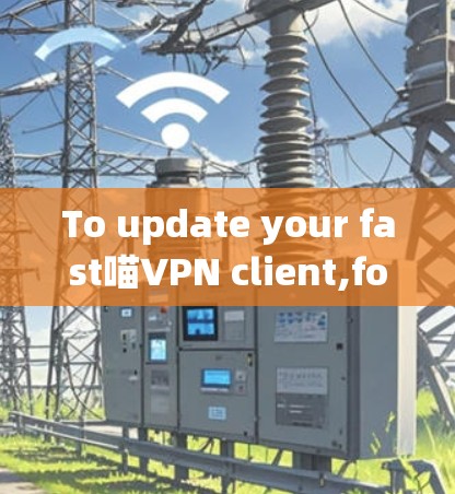 To update your fast喵VPN client,follow these organized steps: To update your fast喵VPN client,follow these organized steps: