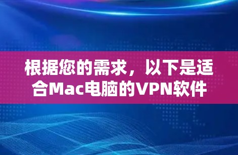 根据您的需求,以下是适合Mac电脑的VPN软件推荐,涵盖了功能、界面和使用的考虑因素 根据您的需求,以下是适合Mac电脑的VPN软件推荐,涵盖了功能、界面和使用的考虑因素