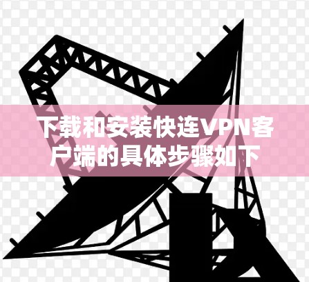 下载和安装快连VPN客户端的具体步骤如下 下载和安装快连VPN客户端的具体步骤如下