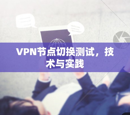 VPN节点切换测试,技术与实践 VPN节点切换测试,技术与实践