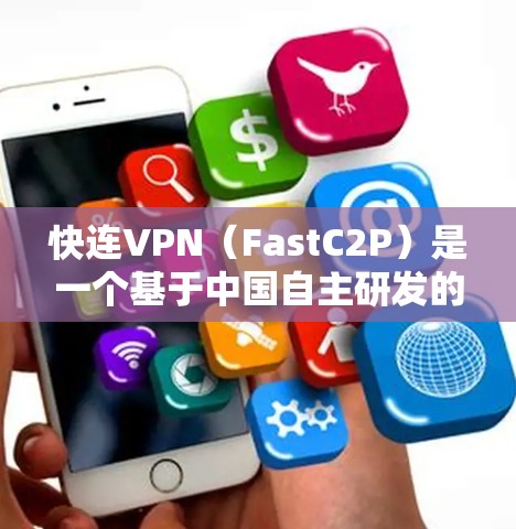 快连VPN（FastC2P）是一个基于中国自主研发的VPN服务，提供多种加密方式，包括256位、128位、32位深度加密。以下是快速连接VPN客户端下载的步骤