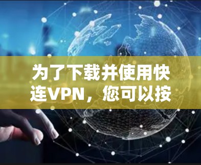 为了下载并使用快连VPN,您可以按照以下步骤操作 为了下载并使用快连VPN,您可以按照以下步骤操作