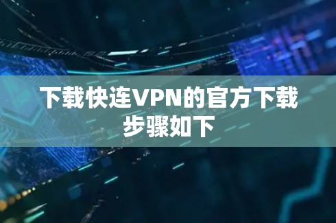 下载快连VPN的官方下载步骤如下