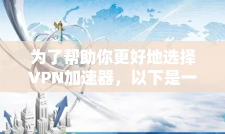 为了帮助你更好地选择VPN加速器,以下是一些关键考虑因素和推荐 为了帮助你更好地选择VPN加速器,以下是一些关键考虑因素和推荐