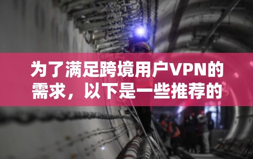 为了满足跨境用户VPN的需求，以下是一些推荐的解决方案，每个方案都有其独特的优势和适用场景