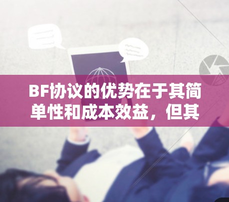 BF协议的优势在于其简单性和成本效益，但其主要限制在于