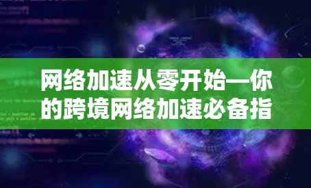 网络加速从零开始—你的跨境网络加速必备指南