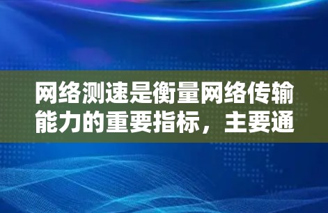 网络测速是衡量网络传输能力的重要指标,主要通过实时查看一条网络传输的速度来评估其带宽情况。以下是网络测速的详细解释 网络测速是衡量网络传输能力的重要指标,主要通过实时查看一条网络传输的速度来评估其带宽情况。以下是网络测速的详细解释