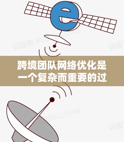 跨境团队网络优化是一个复杂而重要的过程,旨在提升团队的整体协作效率、沟通流畅度以及数据安全。以下是一些关键点和步骤,帮助您更好地推进跨境团队网络优化 跨境团队网络优化是一个复杂而重要的过程,旨在提升团队的整体协作效率、沟通流畅度以及数据安全。以下是一些关键点和步骤,帮助您更好地推进跨境团队网络优化
