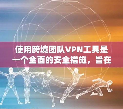 使用跨境团队VPN工具是一个全面的安全措施,旨在保护团队成员的数据和网络环境。以下是一个系统化的指南,帮助您理解和执行这些步骤 使用跨境团队VPN工具是一个全面的安全措施,旨在保护团队成员的数据和网络环境。以下是一个系统化的指南,帮助您理解和执行这些步骤