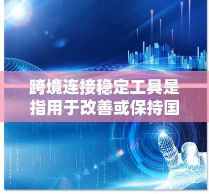跨境连接稳定工具是指用于改善或保持国际网络连接稳定性的软件或工具。以下是一些常见的跨境连接稳定工具 跨境连接稳定工具是指用于改善或保持国际网络连接稳定性的软件或工具。以下是一些常见的跨境连接稳定工具
