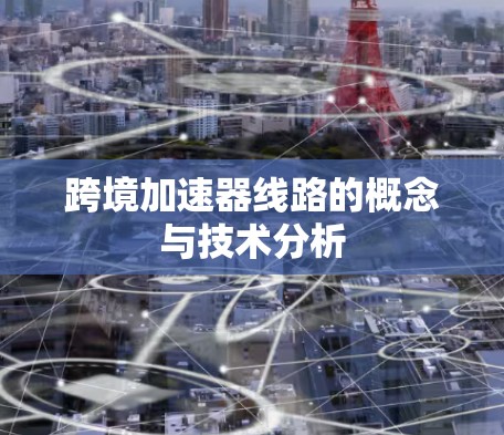 跨境加速器线路的概念与技术分析 跨境加速器线路的概念与技术分析
