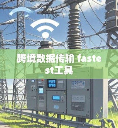 跨境数据传输 fastest工具 跨境数据传输 fastest工具