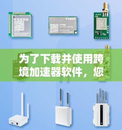 为了下载并使用跨境加速器软件，您可以按照以下步骤进行