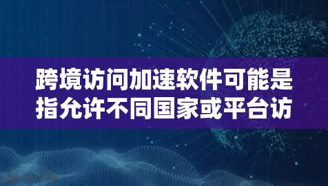 跨境访问加速软件可能是指允许不同国家或平台访问同一个页面或内容的工具。这类软件通常用于跨平台访问,如网页、应用或社交媒体内容。以下是一些可能涉及的概念和步骤 跨境访问加速软件可能是指允许不同国家或平台访问同一个页面或内容的工具。这类软件通常用于跨平台访问,如网页、应用或社交媒体内容。以下是一些可能涉及的概念和步骤