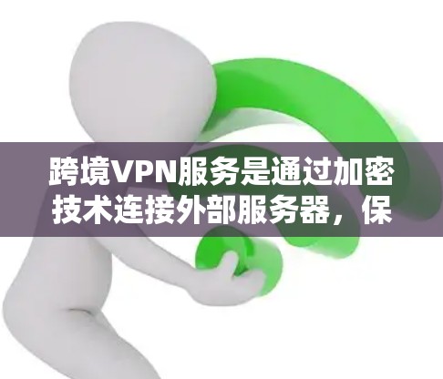 跨境VPN服务是通过加密技术连接外部服务器，保护数据不受外敌窃听和访问的网络服务。以下是对该服务的详细分析