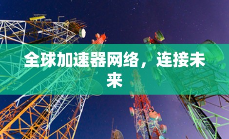 全球加速器网络,连接未来 全球加速器网络,连接未来