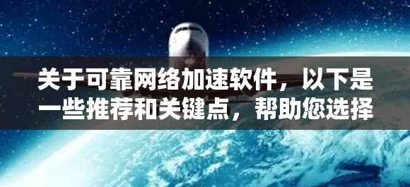 关于可靠网络加速软件,以下是一些推荐和关键点,帮助您选择适合自己的 关于可靠网络加速软件,以下是一些推荐和关键点,帮助您选择适合自己的
