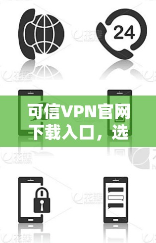 可信VPN官网下载入口,选择可靠服务,保障网络安全 可信VPN官网下载入口,选择可靠服务,保障网络安全