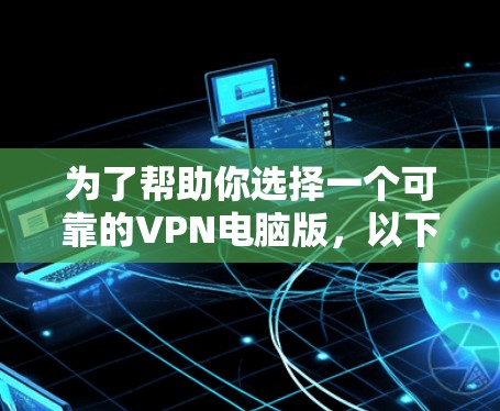 为了帮助你选择一个可靠的VPN电脑版,以下是一些步骤和建议 为了帮助你选择一个可靠的VPN电脑版,以下是一些步骤和建议