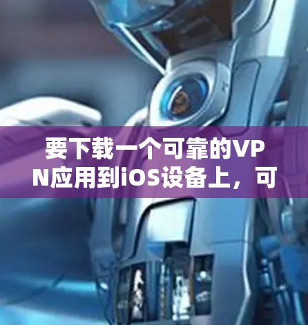 要下载一个可靠的VPN应用到iOS设备上,可以按照以下步骤进行 要下载一个可靠的VPN应用到iOS设备上,可以按照以下步骤进行