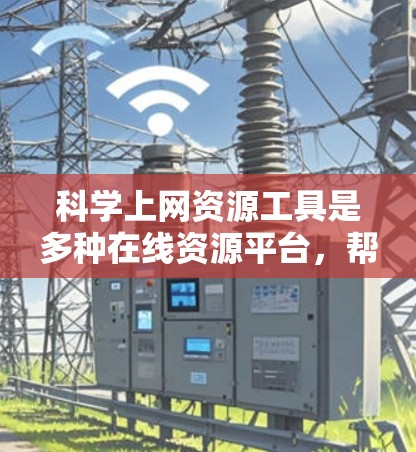 科学上网资源工具是多种在线资源平台,帮助用户获取和分享科学知识、论文和研究资料。以下是一些常用的科学上网资源工具及其使用方法 科学上网资源工具是多种在线资源平台,帮助用户获取和分享科学知识、论文和研究资料。以下是一些常用的科学上网资源工具及其使用方法