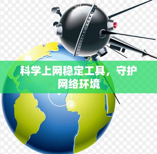 科学上网稳定工具,守护网络环境 科学上网稳定工具,守护网络环境