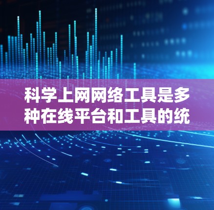 科学上网网络工具是多种在线平台和工具的统称,用于学术研究、数据分析和学习。以下是一些常见的科学上网工具及其功能 科学上网网络工具是多种在线平台和工具的统称,用于学术研究、数据分析和学习。以下是一些常见的科学上网工具及其功能