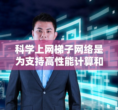 科学上网梯子网络是为支持高性能计算和科学应用而设计的网络架构，其核心在于高效管理复杂和高计算需求的网络设备。以下是科学上网梯子网络的详细设置步骤