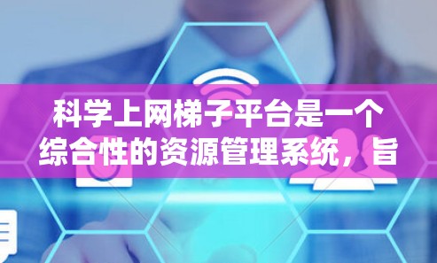 科学上网梯子平台是一个综合性的资源管理系统，旨在提供多样化的在线科学资源，支持学习、研究和教学。以下是对该平台的详细分析