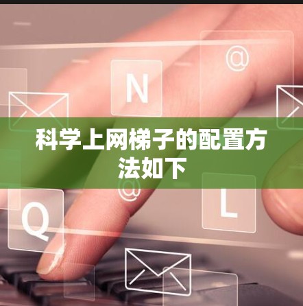 科学上网梯子的配置方法如下 科学上网梯子的配置方法如下