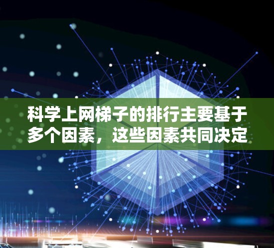 科学上网梯子的排行主要基于多个因素，这些因素共同决定了文章在列表中的位置。以下是对这些因素的详细分析