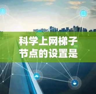 科学上网梯子节点的设置是一个系统化的流程,旨在管理路由器和交换机设备以确保网络连接和路由正确。以下是详细的步骤指南 科学上网梯子节点的设置是一个系统化的流程,旨在管理路由器和交换机设备以确保网络连接和路由正确。以下是详细的步骤指南