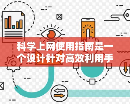 科学上网使用指南是一个设计针对高效利用手机和电脑上网功能的指南,旨在帮助用户在合理的时间和资源投入下最大化上网效果。以下是一个结构化的指南,涵盖从基本规则到高级管理技巧的各个方面 科学上网使用指南是一个设计针对高效利用手机和电脑上网功能的指南,旨在帮助用户在合理的时间和资源投入下最大化上网效果。以下是一个结构化的指南,涵盖从基本规则到高级管理技巧的各个方面