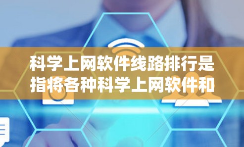 科学上网软件线路排行是指将各种科学上网软件和设备按照网络中的位置进行排序，以便更好地管理资源和提高网络效率。以下是一个系统化的步骤解决方案