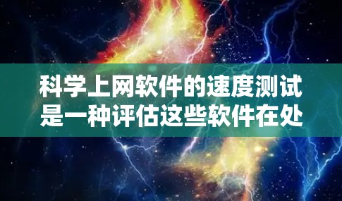 科学上网软件的速度测试是一种评估这些软件在处理科学任务时的性能和效率的方法。以下是对科学上网软件速度测试的详细说明