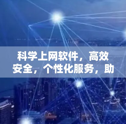 科学上网软件,高效安全,个性化服务,助力更便捷的网络体验 科学上网软件,高效安全,个性化服务,助力更便捷的网络体验