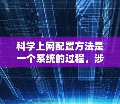 科学上网配置方法是一个系统的过程,涉及多个步骤和工具,以下是逐步指南 科学上网配置方法是一个系统的过程,涉及多个步骤和工具,以下是逐步指南