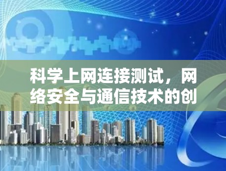 科学上网连接测试,网络安全与通信技术的创新挑战 科学上网连接测试,网络安全与通信技术的创新挑战