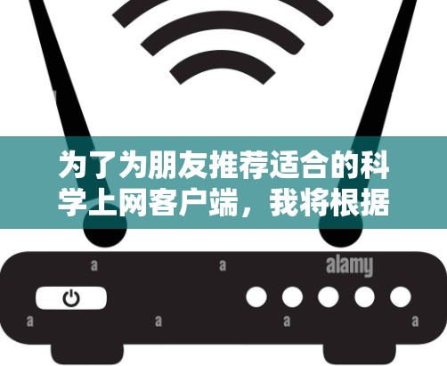 为了为朋友推荐适合的科学上网客户端，我将根据核心功能、适用性、安全性、界面友好性和兼容性来评估推荐。以下是多个推荐软件的整理和评估