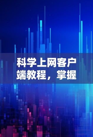 科学上网客户端教程，掌握网络安全与优化技巧