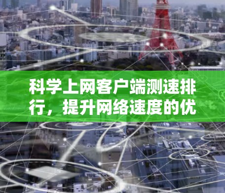 科学上网客户端测速排行,提升网络速度的优质选择 科学上网客户端测速排行,提升网络速度的优质选择