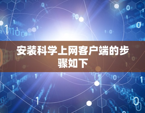 安装科学上网客户端的步骤如下 安装科学上网客户端的步骤如下