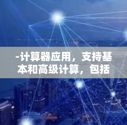 -计算器应用，支持基本和高级计算，包括基本运算、科学运算、单位转换、公式计算等